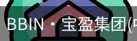BBIN·宝盈集团(中国)有限公司官网·官方唯一APP